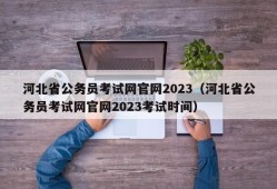 河北省公务员考试网官网2023（河北省公务员考试网官网2023考试时间）