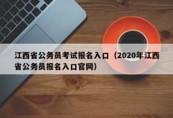 江西省公务员考试报名入口（2020年江西省公务员报名入口官网）