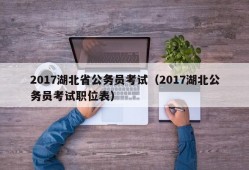 2017湖北省公务员考试（2017湖北公务员考试职位表）