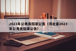 2023年公务员招录公告（河北省2023年公务员招录公告）