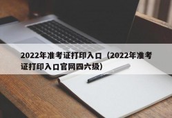 2022年准考证打印入口（2022年准考证打印入口官网四六级）