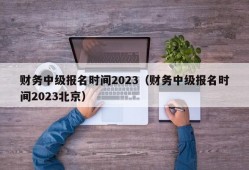 财务中级报名时间2023（财务中级报名时间2023北京）