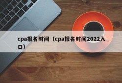 cpa报名时间（cpa报名时间2022入口）