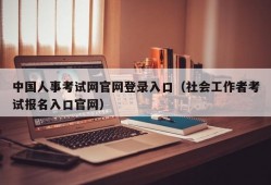 中国人事考试网官网登录入口（社会工作者考试报名入口官网）