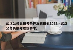 武汉公务员报考条件及职位表2022（武汉公务员报考职位要求）