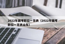 2022年国考职位一览表（2022年国考职位一览表山东）