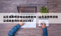 山东省教师资格证成绩查询（山东省教师资格证成绩查询时间2023年）