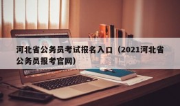 河北省公务员考试报名入口（2021河北省公务员报考官网）