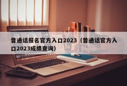 普通话报名官方入口2023（普通话官方入口2023成绩查询）