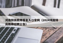 河南特岗教师报名入口官网（2024河南特岗教师招聘公告）