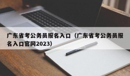 广东省考公务员报名入口（广东省考公务员报名入口官网2023）