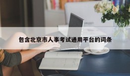 包含北京市人事考试通用平台的词条