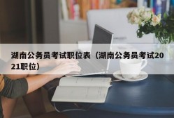 湖南公务员考试职位表（湖南公务员考试2021职位）