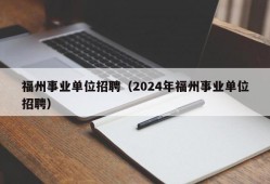 福州事业单位招聘（2024年福州事业单位招聘）