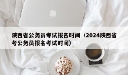 陕西省公务员考试报名时间（2024陕西省考公务员报名考试时间）