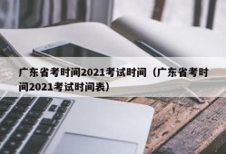 广东省考时间2021考试时间（广东省考时间2021考试时间表）