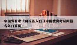 中国教育考试网报名入口（中国教育考试网报名入口官网）