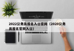 2022公务员报名入口官网（2020公务员报名官网入口）