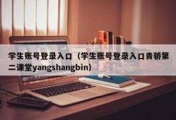 学生账号登录入口（学生账号登录入口青骄第二课堂yangshangbin）