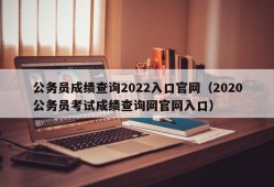 公务员成绩查询2022入口官网（2020公务员考试成绩查询网官网入口）