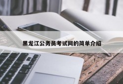 黑龙江公务员考试网的简单介绍