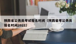 陕西省公务员考试报名时间（陕西省考公务员报名时间2021）