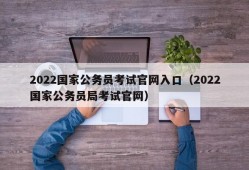 2022国家公务员考试官网入口（2022国家公务员局考试官网）