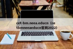 cet-bm.neea.educn（cetbmneeaeducn官网2022）