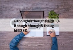 although和though的区别（although though和though的区别）
