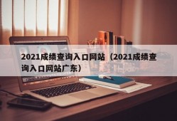 2021成绩查询入口网站（2021成绩查询入口网站广东）