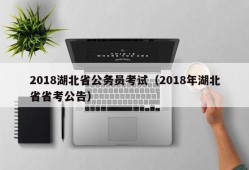 2018湖北省公务员考试（2018年湖北省省考公告）