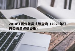 2014江西公务员成绩查询（2020年江西公务员成绩查询）