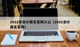 2022年会计报名官网入口（2021会计报名官网）