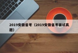 2019安徽省考（2019安徽省考面试真题）