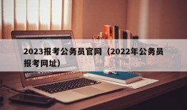 2023报考公务员官网（2022年公务员报考网址）