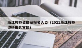 浙江教师资格证报名入口（2021浙江教师资格报名官网）