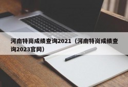 河南特岗成绩查询2021（河南特岗成绩查询2023官网）