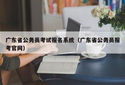 广东省公务员考试报名系统（广东省公务员报考官网）