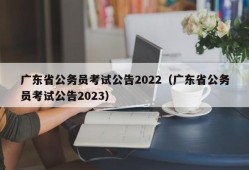 广东省公务员考试公告2022（广东省公务员考试公告2023）