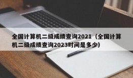 全国计算机二级成绩查询2021（全国计算机二级成绩查询2023时间是多少）