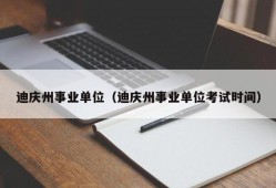 迪庆州事业单位（迪庆州事业单位考试时间）