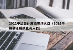 2022中级会计成绩查询入口（2023中级会计成绩查询入口）