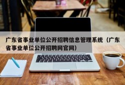 广东省事业单位公开招聘信息管理系统（广东省事业单位公开招聘网官网）