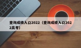 查询成绩入口2022（查询成绩入口2022高考）
