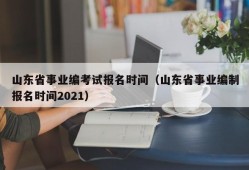 山东省事业编考试报名时间（山东省事业编制报名时间2021）