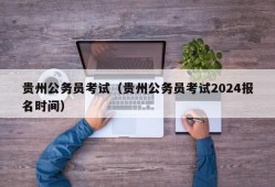 贵州公务员考试（贵州公务员考试2024报名时间）
