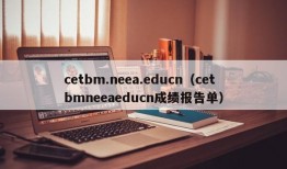 cetbm.neea.educn（cetbmneeaeducn成绩报告单）