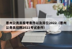 惠州公务员报考条件以及岗位2022（惠州公务员招聘2021考试条件）