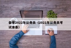 备考2022年公务员（2021年公务员考试准备）
