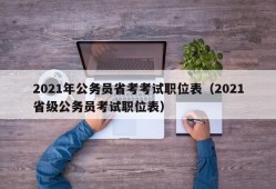 2021年公务员省考考试职位表（2021省级公务员考试职位表）